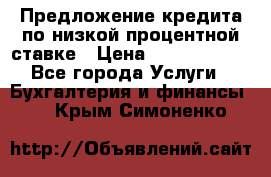 Предложение кредита по низкой процентной ставке › Цена ­ 10 000 000 - Все города Услуги » Бухгалтерия и финансы   . Крым,Симоненко